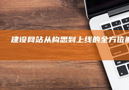 建设网站从构思到上线的全方位解决方案