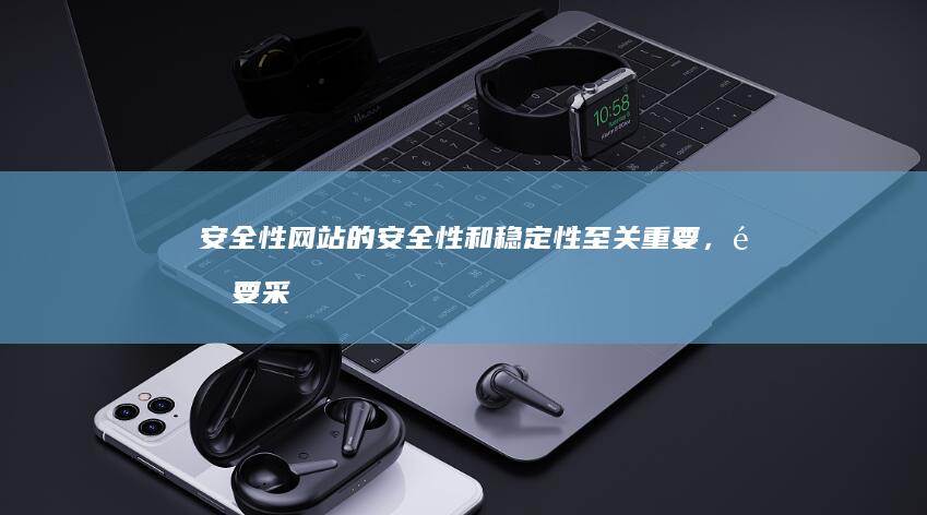 安全性：网站的安全性和稳定性至关重要，需要采取必要的安全措施。