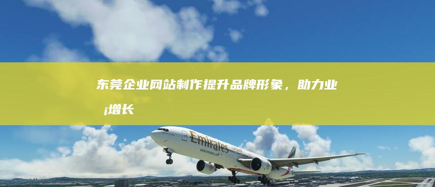 东莞企业网站制作：提升品牌形象，助力业务增长