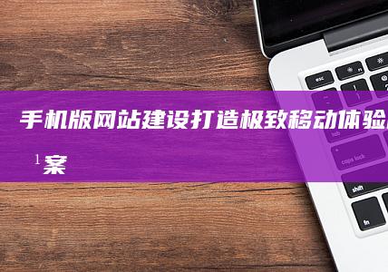 手机版网站建设打造极致移动体验的解决方案