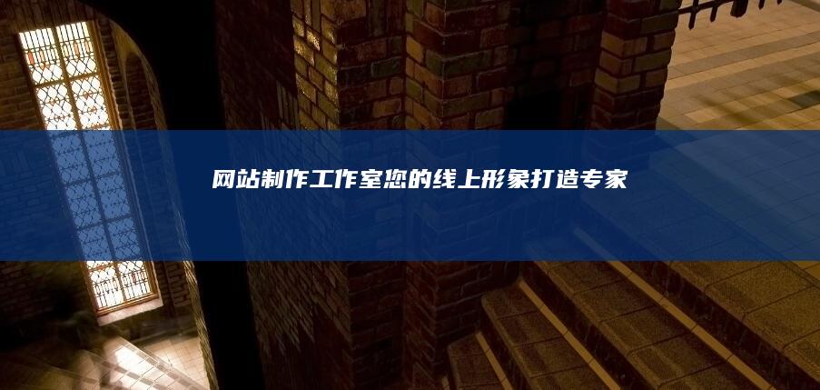 网站制作工作室 - 您的线上形象打造专家