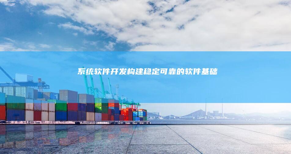 系统软件开发 - 构建稳定可靠的软件基础