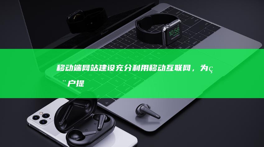 移动端网站建设： 充分利用移动互联网，为用户提供便捷的访问体验，并提升用户粘性。