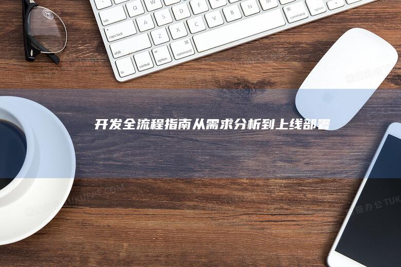 开发全流程指南：从需求分析到上线部署