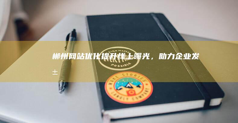 郴州网站优化：提升线上曝光，助力企业发展