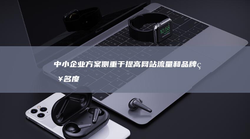 中小企业方案：侧重于提高网站流量和品牌知名度，通过精准关键词覆盖和内容营销策略迅速提升网站在搜索结果中的排名。