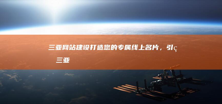 三亚网站建设:打造您的专属线上名片,引爆三亚旅游新商机