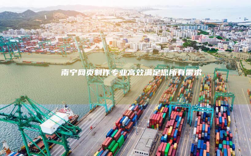 南宁网页制作：专业、高效、满足您所有需求
