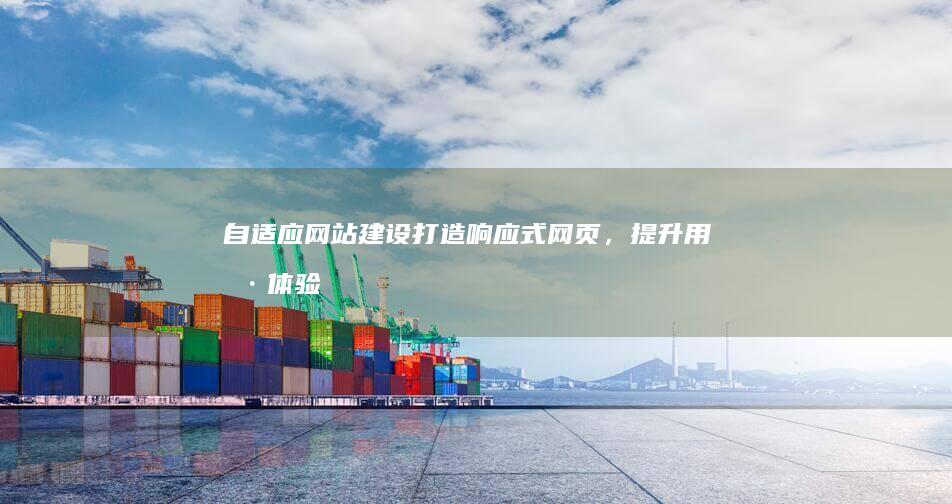 自适应网站建设：打造响应式网页，提升用户体验与搜索引擎排名