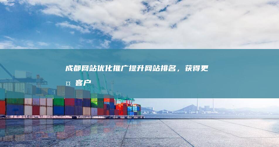 成都网站优化推广：提升网站排名，获得更多客户