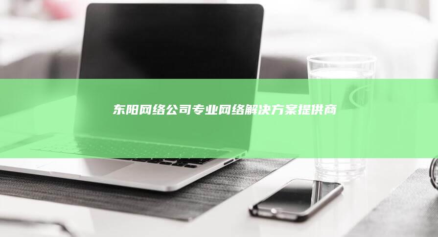 东阳网络公司 - 专业网络解决方案提供商