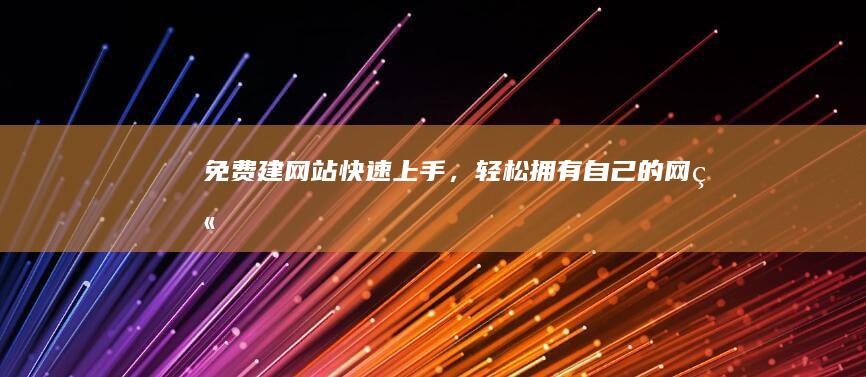 免费建网站 - 快速上手，轻松拥有自己的网站