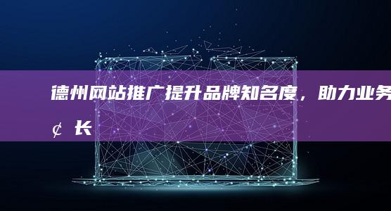 德州网站推广：提升品牌知名度，助力业务增长