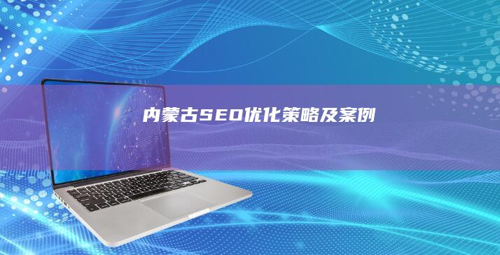内蒙古SEO优化策略及案例