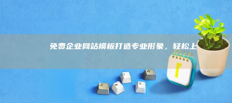 免费企业网站模板：打造专业形象，轻松上手！