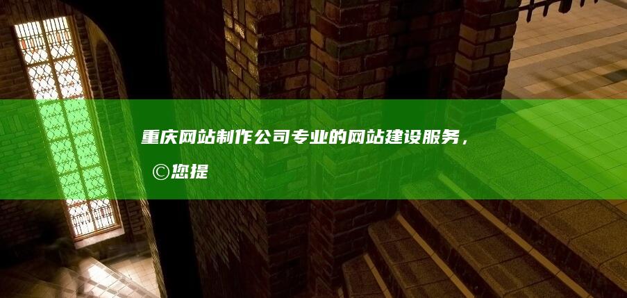 重庆网站制作公司 - 专业的网站建设服务，助您提升品牌形象和业务业绩