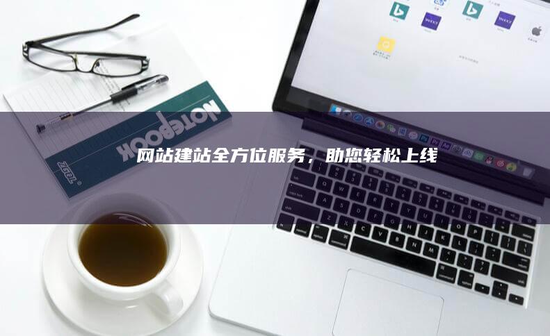 网站建站全方位服务，助您轻松上线！
