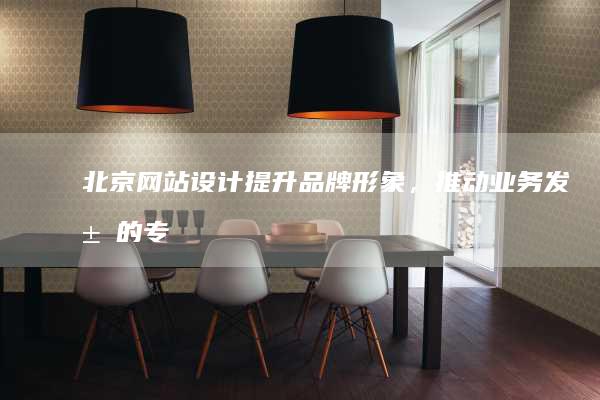 北京网站设计:提升品牌形象,推动业务发展的专业解决方案
