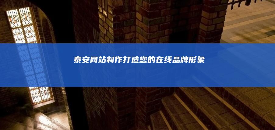 泰安网站制作：打造您的在线品牌形象
