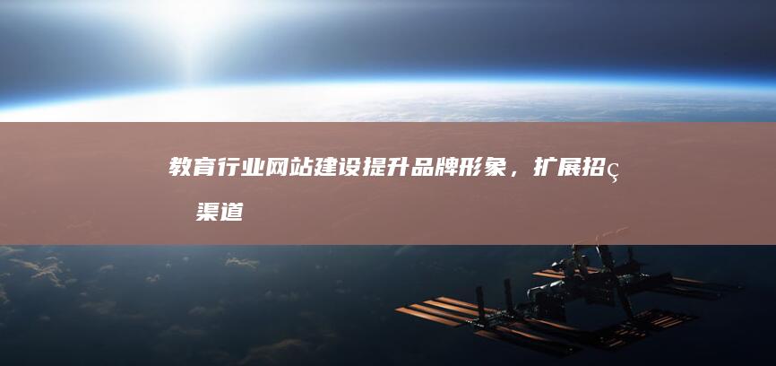 教育行业网站建设:提升品牌形象,扩展招生渠道,助力教育机构发展