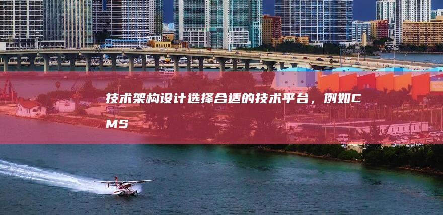 技术架构设计：选择合适的技术平台，例如CMS系统，确保网站的稳定性和可扩展性。
