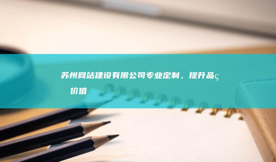 苏州网站建设有限公司 - 专业定制，提升品牌价值