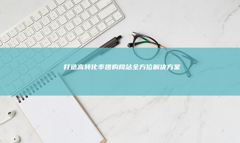 打造高转化率团购网站:全方位解决方案