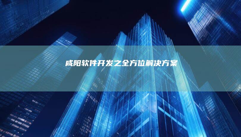 咸阳软件开发之全方位解决方案