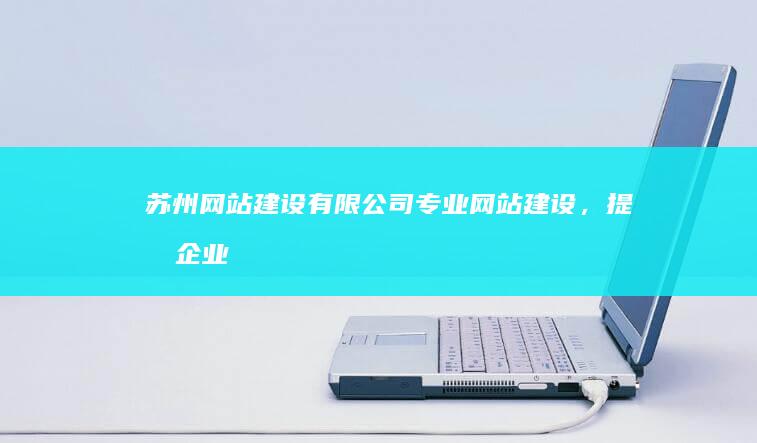 苏州网站建设有限公司 - 专业网站建设,提升企业品牌形象